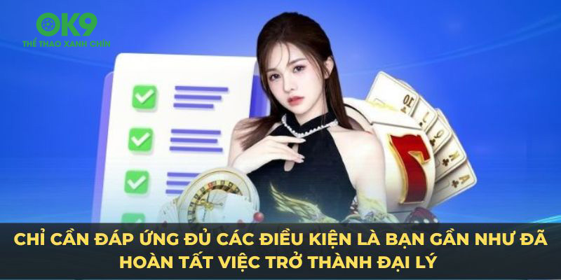 Chỉ cần đáp ứng đủ các điều kiện là bạn gần như đã hoàn tất việc trở thành đại lý