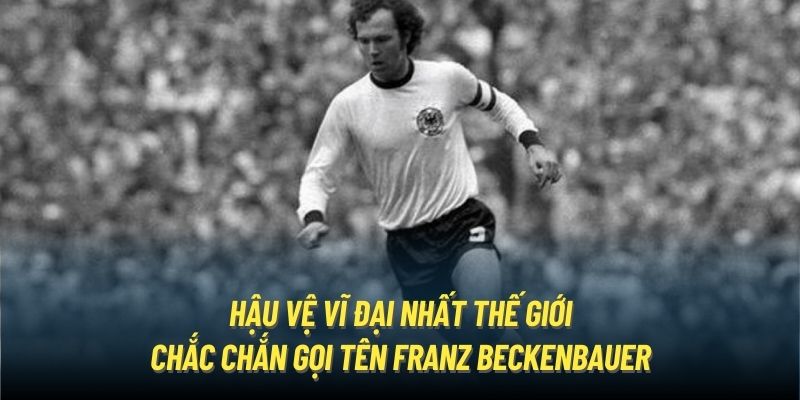 Hậu vệ vĩ đại nhất thế giới chắc chắn gọi tên Franz Beckenbauer