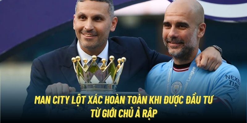 Man City lột xác hoàn toàn khi được đầu tư từ giới chủ Ả Rập