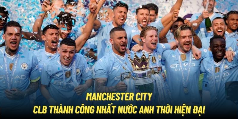 Manchester City - CLB thành công nhất nước Anh thời hiện đại