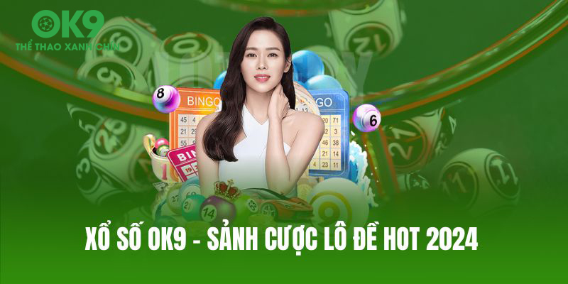 Xổ Số OK9 - Khám Phá Sảnh Cược Lô Đề Hot Nhất 2024